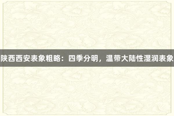 陕西西安表象粗略：四季分明，温带大陆性湿润表象