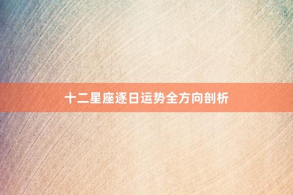 十二星座逐日运势全方向剖析